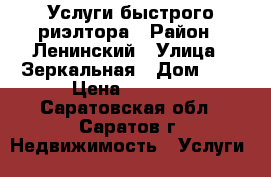 Услуги быстрого риэлтора › Район ­ Ленинский › Улица ­ Зеркальная › Дом ­ 3 › Цена ­ 2 500 - Саратовская обл., Саратов г. Недвижимость » Услуги   